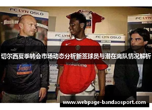 切尔西夏季转会市场动态分析新签球员与潜在离队情况解析 切尔西夏季转会市场动态分析新签球员与潜在离队情况解析