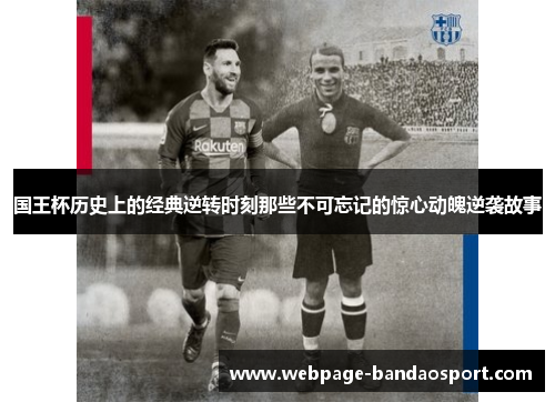 国王杯历史上的经典逆转时刻那些不可忘记的惊心动魄逆袭故事