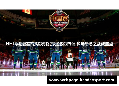 NHL季后赛首轮对决引发球迷激烈热议 多场悬念之战成焦点