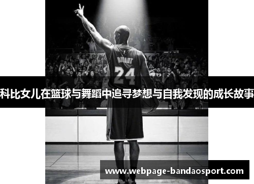 科比女儿在篮球与舞蹈中追寻梦想与自我发现的成长故事 科比女儿在篮球与舞蹈中追寻梦想与自我发现的成长故事