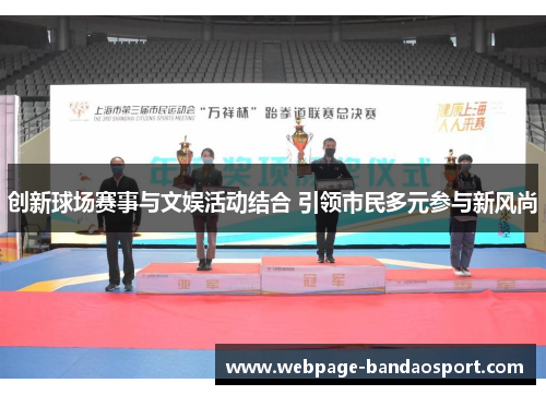 创新球场赛事与文娱活动结合 引领市民多元参与新风尚 创新球场赛事与文娱活动结合 引领市民多元参与新风尚