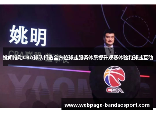 姚明推动CBA球队打造全方位球迷服务体系提升观赛体验和球迷互动 姚明推动CBA球队打造全方位球迷服务体系提升观赛体验和球迷互动
