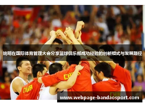 姚明在国际体育管理大会分享篮球俱乐部成功经验的创新模式与发展路径 姚明在国际体育管理大会分享篮球俱乐部成功经验的创新模式与发展路径