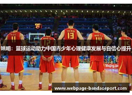 姚明:篮球运动助力中国青少年心理健康发展与自信心提升 姚明:篮球运动助力中国青少年心理健康发展与自信心提升