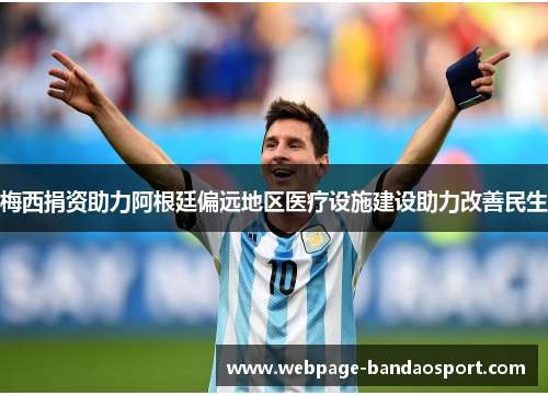 梅西捐资助力阿根廷偏远地区医疗设施建设助力改善民生