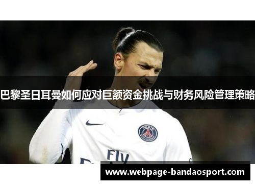 巴黎圣日耳曼如何应对巨额资金挑战与财务风险管理策略