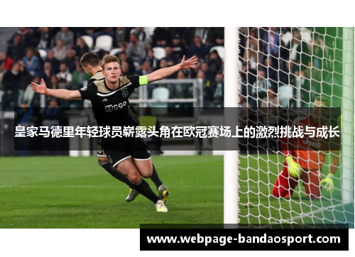 皇家马德里年轻球员崭露头角在欧冠赛场上的激烈挑战与成长 皇家马德里年轻球员崭露头角在欧冠赛场上的激烈挑战与成长