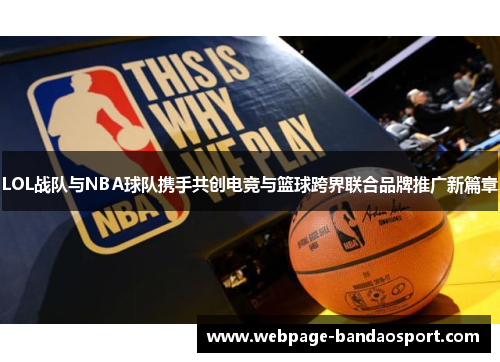 LOL战队与NBA球队携手共创电竞与篮球跨界联合品牌推广新篇章