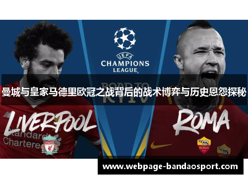 曼城与皇家马德里欧冠之战背后的战术博弈与历史恩怨探秘