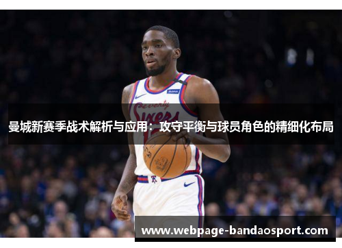 曼城新赛季战术解析与应用：攻守平衡与球员角色的精细化布局