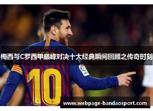 梅西与C罗西甲巅峰对决十大经典瞬间回顾之传奇时刻