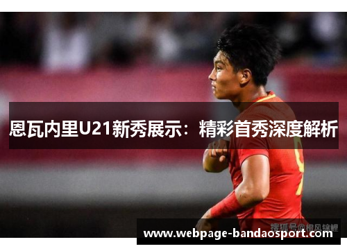 恩瓦内里U21新秀展示:精彩首秀深度解析 恩瓦内里U21新秀展示:精彩首秀深度解析