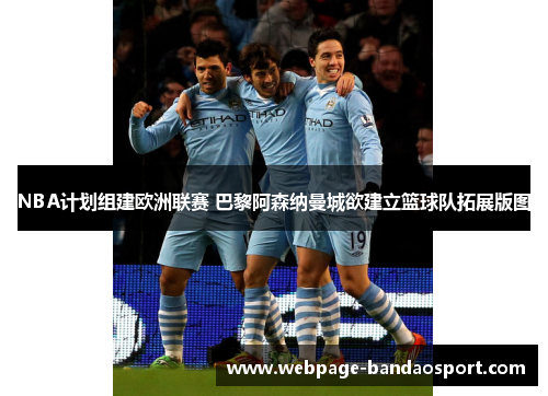 NBA计划组建欧洲联赛 巴黎阿森纳曼城欲建立篮球队拓展版图