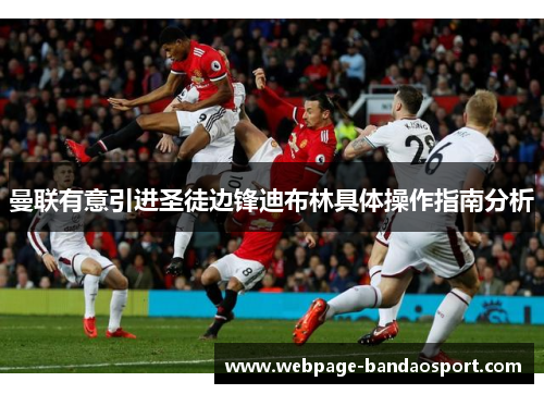 曼联有意引进圣徒边锋迪布林具体操作指南分析