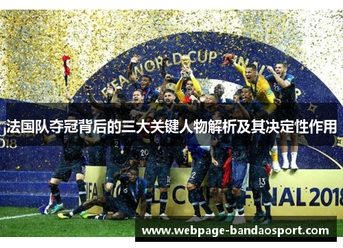 法国队夺冠背后的三大关键人物解析及其决定性作用
