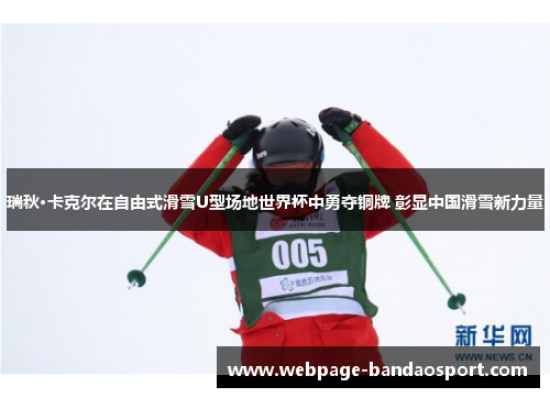 瑞秋·卡克尔在自由式滑雪U型场地世界杯中勇夺铜牌 彰显中国滑雪新力量