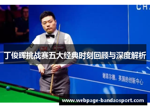 丁俊晖挑战赛五大经典时刻回顾与深度解析