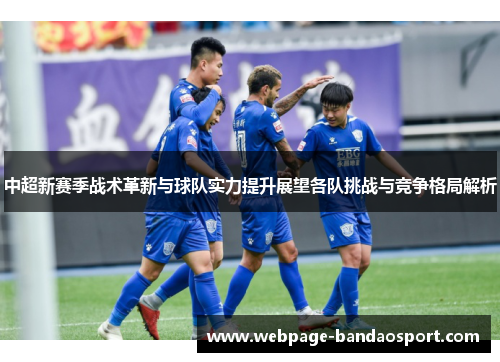 中超新赛季战术革新与球队实力提升展望各队挑战与竞争格局解析