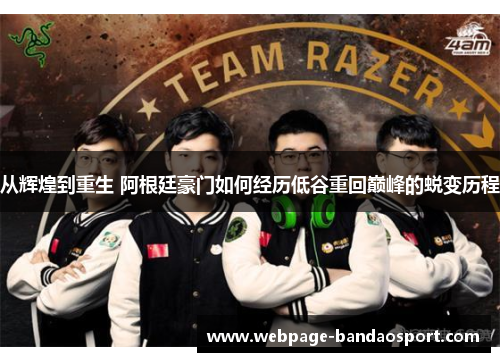 从辉煌到重生 阿根廷豪门如何经历低谷重回巅峰的蜕变历程 从辉煌到重生 阿根廷豪门如何经历低谷重回巅峰的蜕变历程