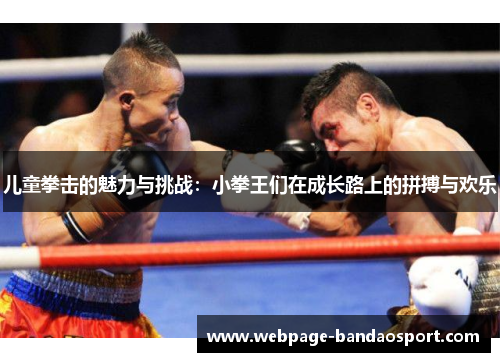 儿童拳击的魅力与挑战:小拳王们在成长路上的拼搏与欢乐 儿童拳击的魅力与挑战:小拳王们在成长路上的拼搏与欢乐