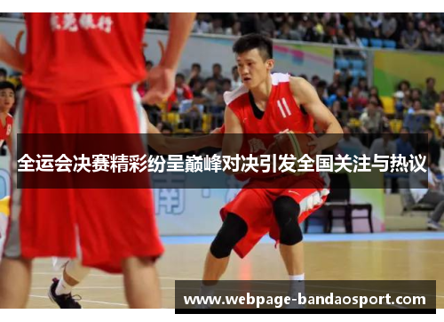 全运会决赛精彩纷呈巅峰对决引发全国关注与热议
