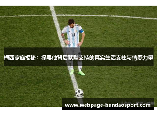 梅西家庭揭秘：探寻他背后默默支持的真实生活支柱与情感力量