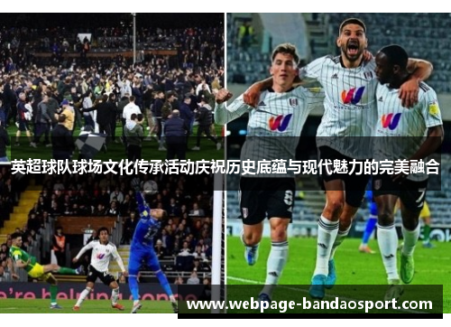 英超球队球场文化传承活动庆祝历史底蕴与现代魅力的完美融合 英超球队球场文化传承活动庆祝历史底蕴与现代魅力的完美融合