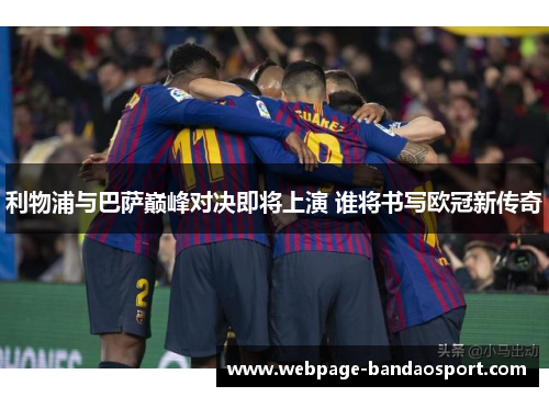 利物浦与巴萨巅峰对决即将上演 谁将书写欧冠新传奇 利物浦与巴萨巅峰对决即将上演 谁将书写欧冠新传奇