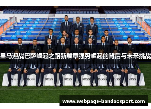 皇马迎战巴萨崛起之路新篇章强势崛起的背后与未来挑战