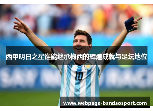 西甲明日之星谁能继承梅西的辉煌成就与足坛地位