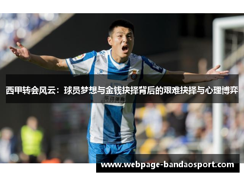 西甲转会风云：球员梦想与金钱抉择背后的艰难抉择与心理博弈