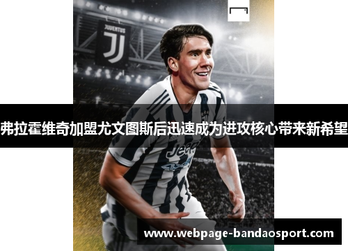 弗拉霍维奇加盟尤文图斯后迅速成为进攻核心带来新希望 弗拉霍维奇加盟尤文图斯后迅速成为进攻核心带来新希望