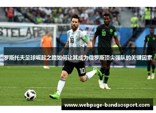 罗斯托夫足球崛起之路如何让其成为俄罗斯顶尖强队的关键因素