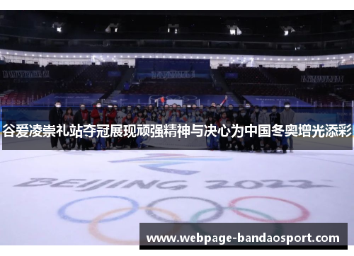 谷爱凌崇礼站夺冠展现顽强精神与决心为中国冬奥增光添彩