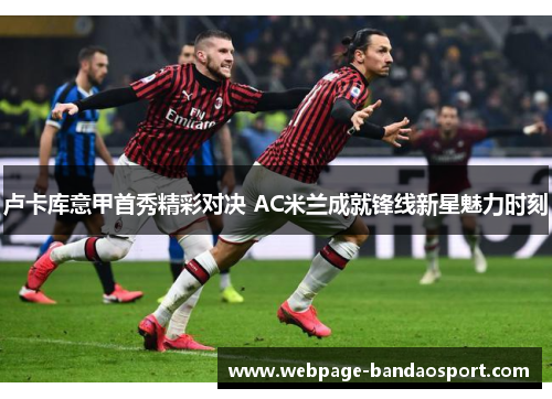 卢卡库意甲首秀精彩对决 AC米兰成就锋线新星魅力时刻