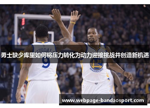 勇士缺少库里如何将压力转化为动力迎接挑战并创造新机遇