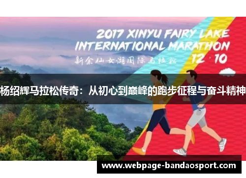 杨绍辉马拉松传奇：从初心到巅峰的跑步征程与奋斗精神