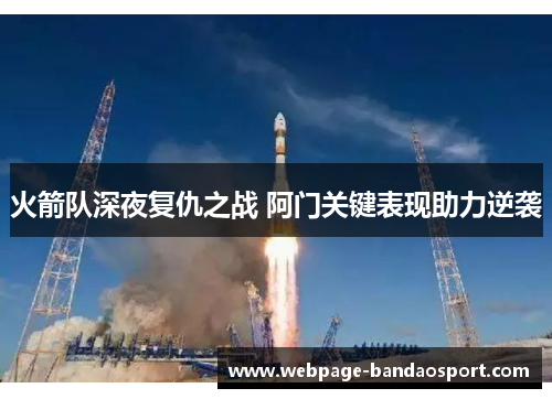 火箭队深夜复仇之战 阿门关键表现助力逆袭