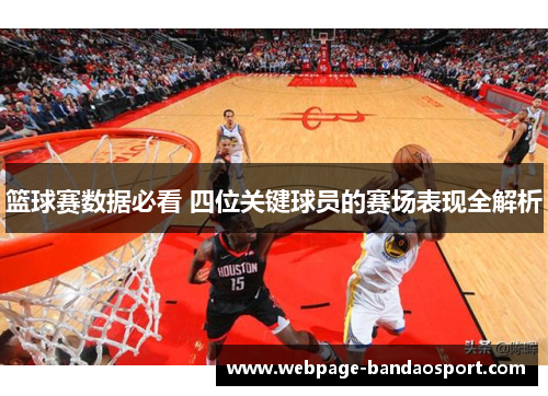 篮球赛数据必看 四位关键球员的赛场表现全解析