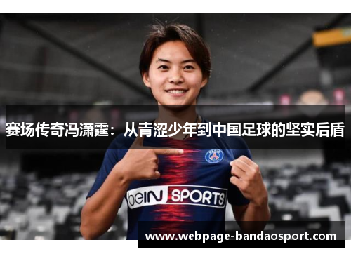 赛场传奇冯潇霆：从青涩少年到中国足球的坚实后盾