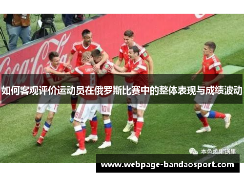 如何客观评价运动员在俄罗斯比赛中的整体表现与成绩波动