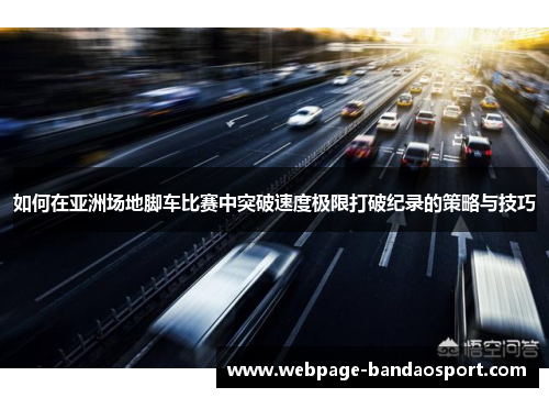如何在亚洲场地脚车比赛中突破速度极限打破纪录的策略与技巧
