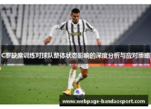 C罗缺席训练对球队整体状态影响的深度分析与应对策略