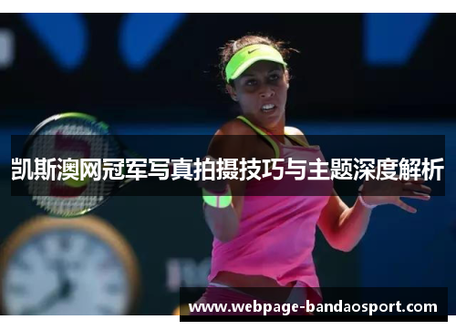 凯斯澳网冠军写真拍摄技巧与主题深度解析