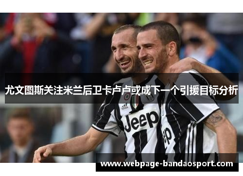 尤文图斯关注米兰后卫卡卢卢或成下一个引援目标分析