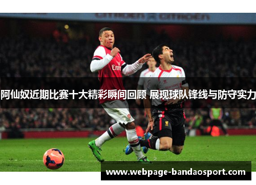 阿仙奴近期比赛十大精彩瞬间回顾 展现球队锋线与防守实力