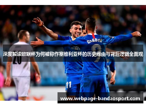 深度解读欧联杯为何被称作塞维利亚杯的历史缘由与背后逻辑全面观