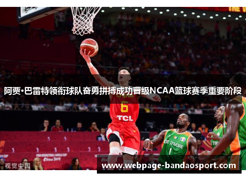 阿贾·巴雷特领衔球队奋勇拼搏成功晋级NCAA篮球赛季重要阶段