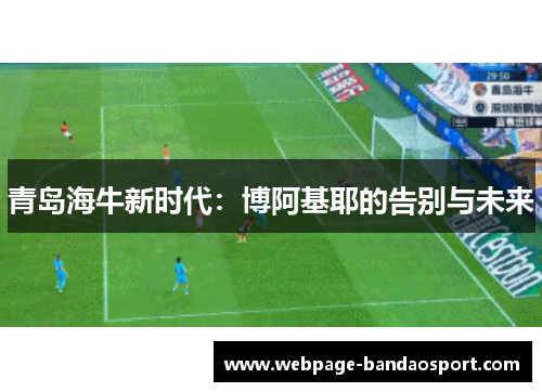 青岛海牛新时代：博阿基耶的告别与未来