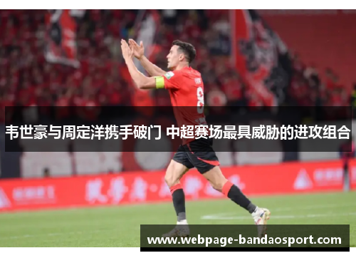 韦世豪与周定洋携手破门 中超赛场最具威胁的进攻组合